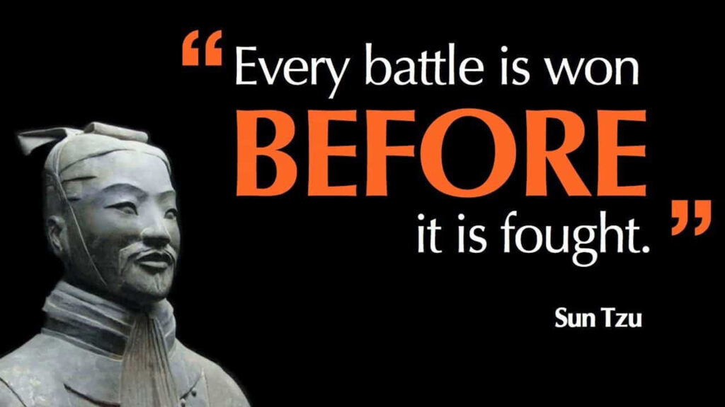 Sun Tzu: Every battle is won before it is fought.